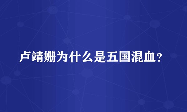 卢靖姗为什么是五国混血？