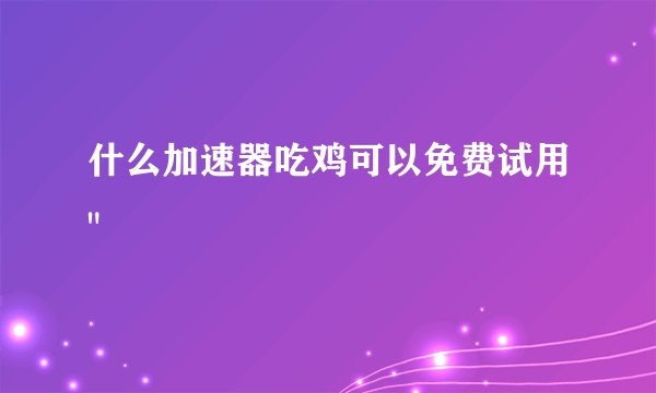 什么加速器吃鸡可以免费试用