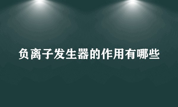 负离子发生器的作用有哪些