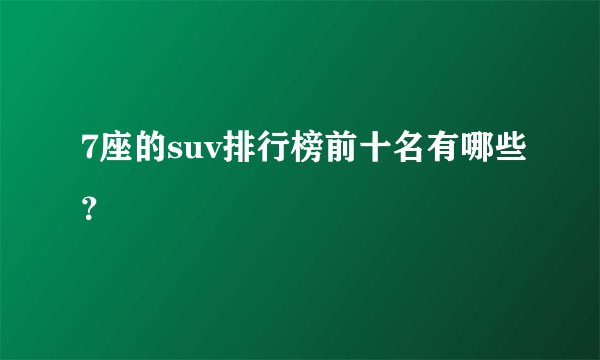7座的suv排行榜前十名有哪些？