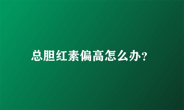 总胆红素偏高怎么办？