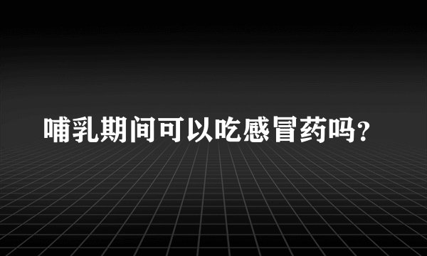 哺乳期间可以吃感冒药吗？