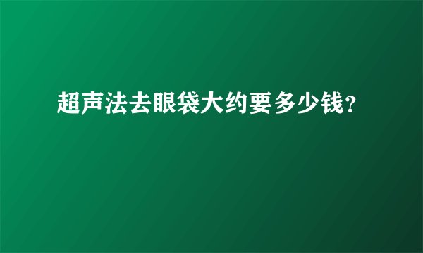 超声法去眼袋大约要多少钱？