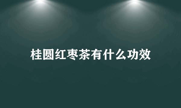 桂圆红枣茶有什么功效