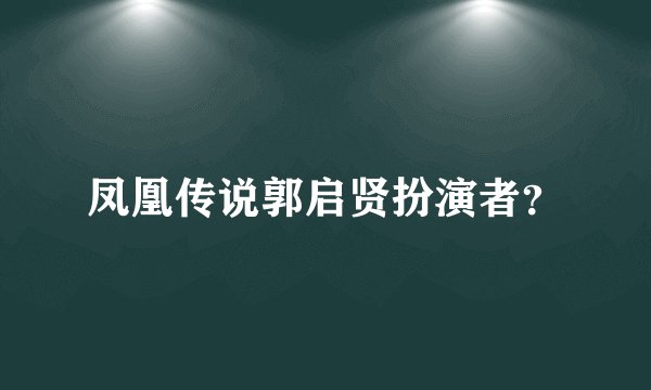 凤凰传说郭启贤扮演者？