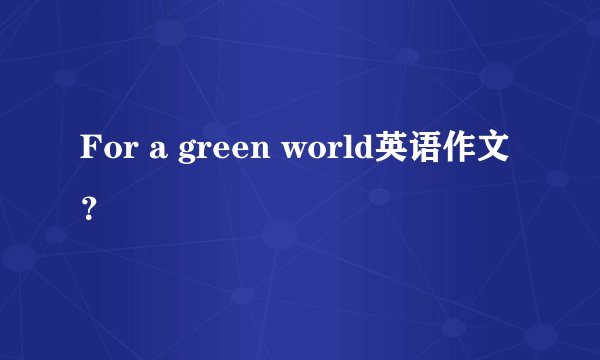 For a green world英语作文？