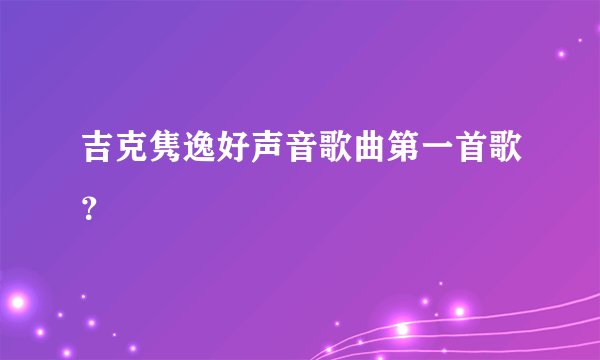吉克隽逸好声音歌曲第一首歌？