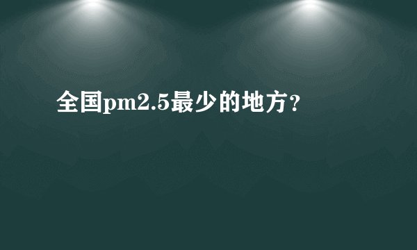 全国pm2.5最少的地方？
