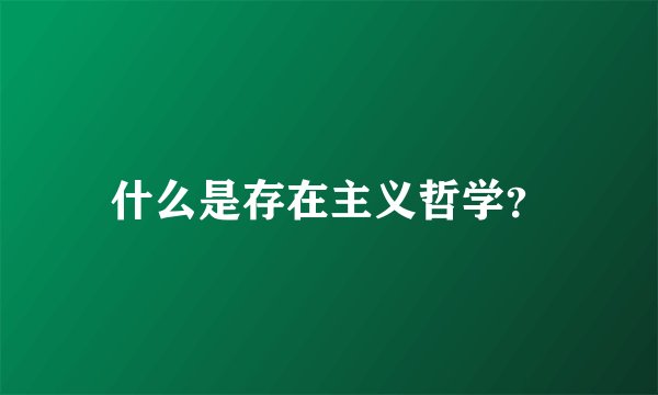 什么是存在主义哲学？