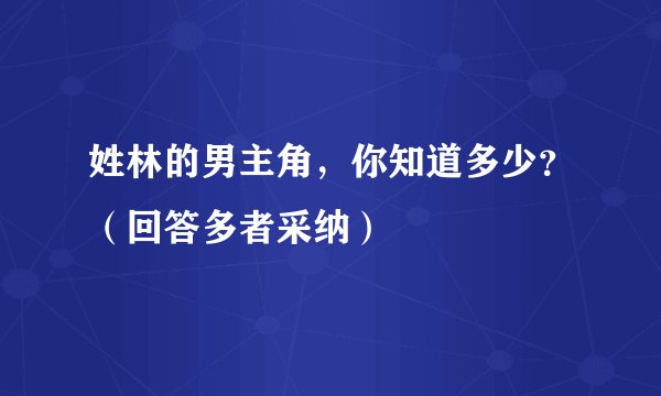 姓林的男主角，你知道多少？（回答多者采纳）