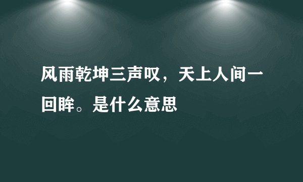 风雨乾坤三声叹，天上人间一回眸。是什么意思