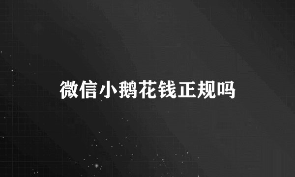 微信小鹅花钱正规吗