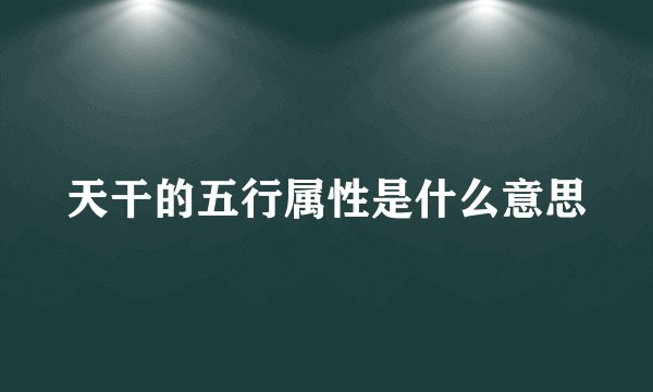 天干的五行属性是什么意思