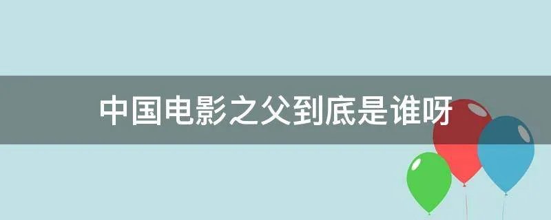中国电影之父到底是谁呀