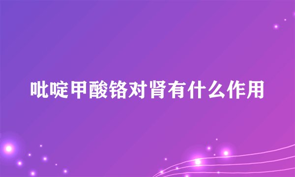 吡啶甲酸铬对肾有什么作用