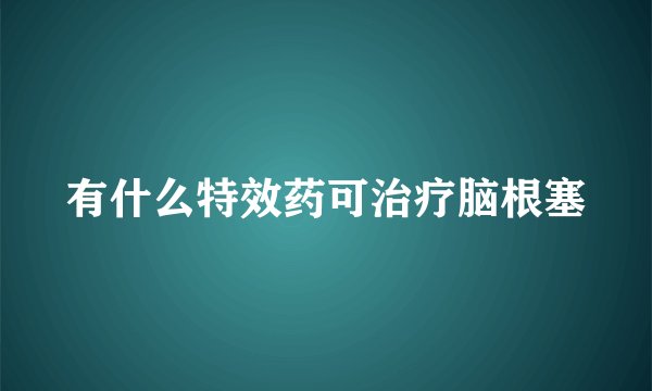 有什么特效药可治疗脑根塞