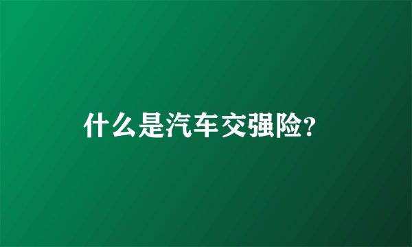 什么是汽车交强险？