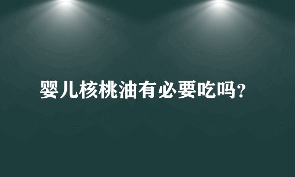 婴儿核桃油有必要吃吗？