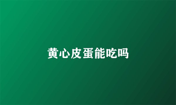 黄心皮蛋能吃吗