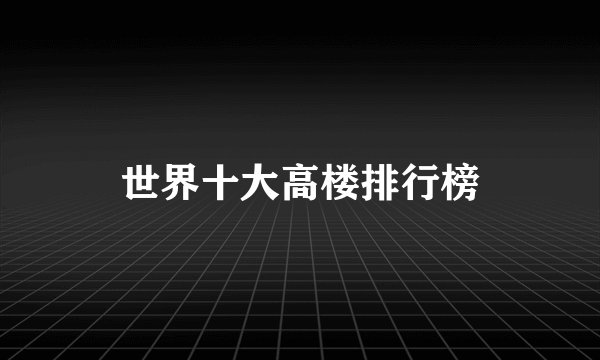 世界十大高楼排行榜