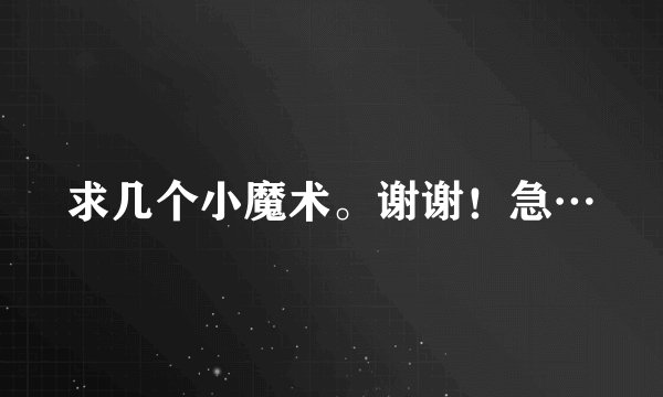 求几个小魔术。谢谢！急…