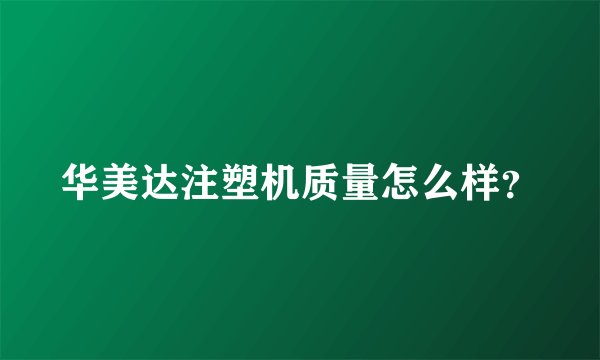 华美达注塑机质量怎么样？