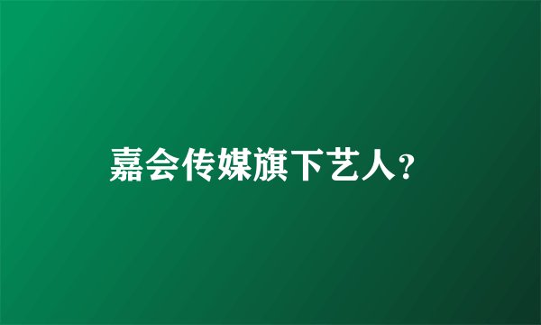 嘉会传媒旗下艺人？