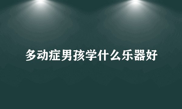 多动症男孩学什么乐器好