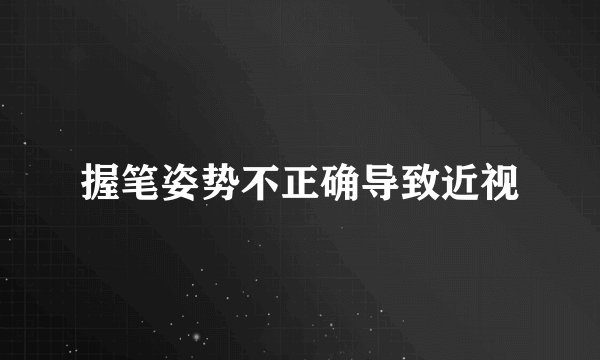 握笔姿势不正确导致近视