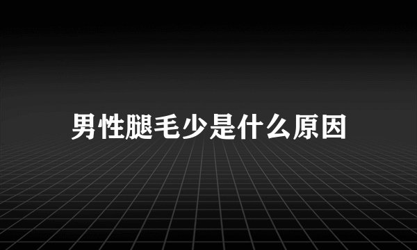 男性腿毛少是什么原因