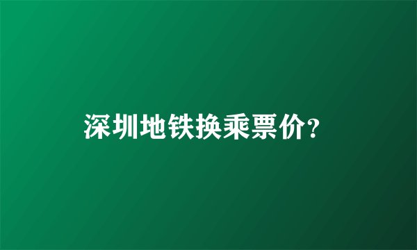 深圳地铁换乘票价？