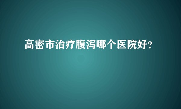高密市治疗腹泻哪个医院好?