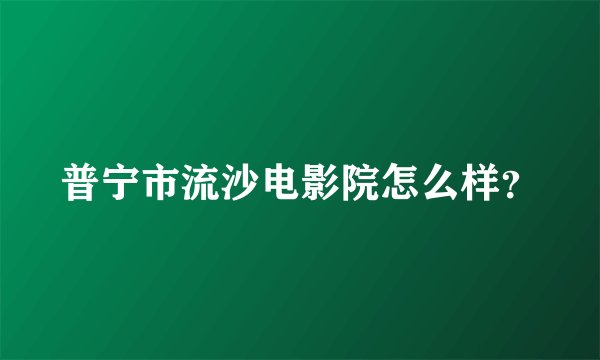 普宁市流沙电影院怎么样？