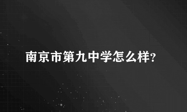 南京市第九中学怎么样？