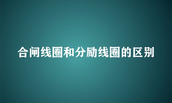 合闸线圈和分励线圈的区别