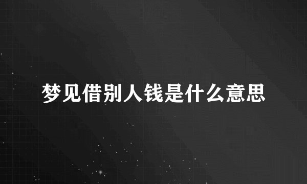 梦见借别人钱是什么意思