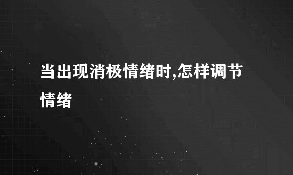 当出现消极情绪时,怎样调节情绪