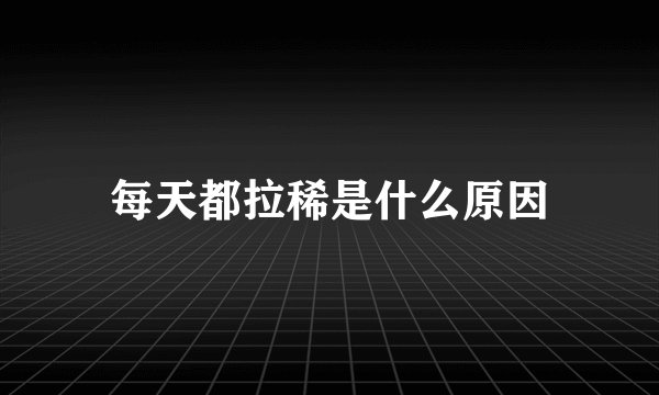 每天都拉稀是什么原因