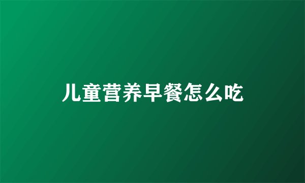 儿童营养早餐怎么吃