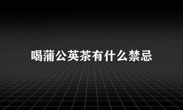 喝蒲公英茶有什么禁忌