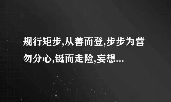 规行矩步,从善而登,步步为营勿分心,铤而走险,妄想侥幸,一失足成千古恨,是什么生肖
