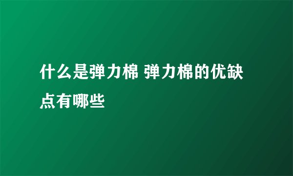 什么是弹力棉 弹力棉的优缺点有哪些