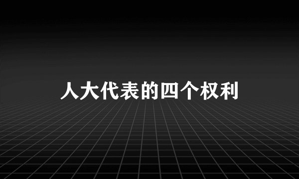 人大代表的四个权利