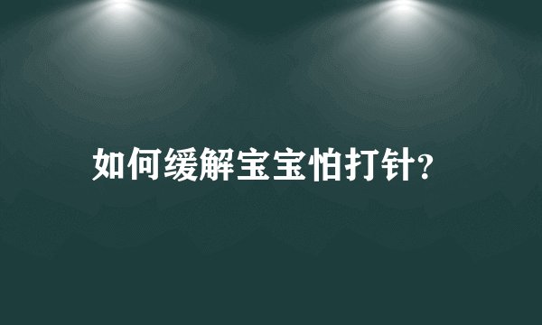 如何缓解宝宝怕打针？