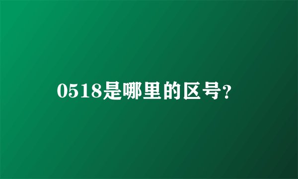 0518是哪里的区号?