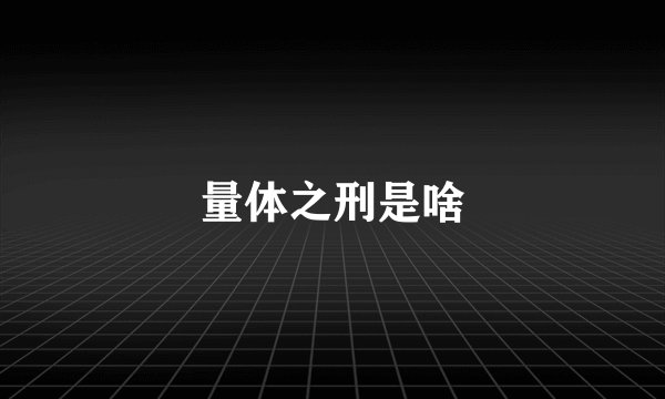 量体之刑是啥