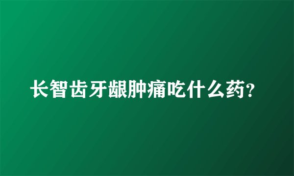 长智齿牙龈肿痛吃什么药？