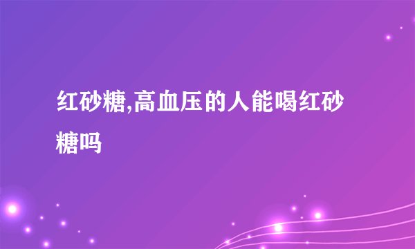 红砂糖,高血压的人能喝红砂糖吗