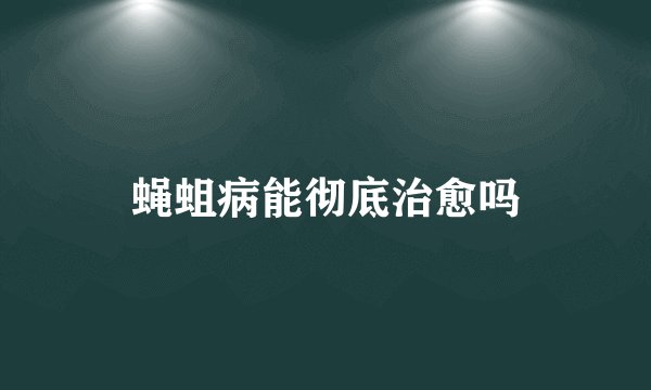 蝇蛆病能彻底治愈吗
