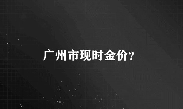 广州市现时金价？